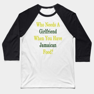 Who Needs A Girlfriend When You Have Jamaican Food? Baseball T-Shirt